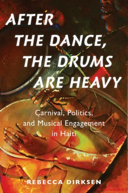 After the Dance, the Drums Are Heavy : Carnival, Politics, and Musical Engagement in Haiti, Paperback / softback Book