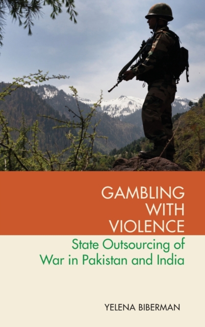 Gambling with Violence : State Outsourcing of War in Pakistan and India, Hardback Book