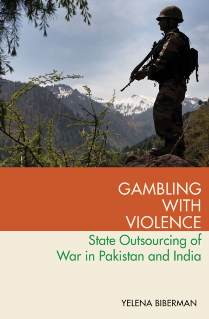 Gambling with Violence : State Outsourcing of War in Pakistan and India, PDF eBook