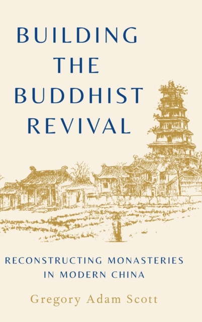 Building the Buddhist Revival : Reconstructing Monasteries in Modern China, Hardback Book