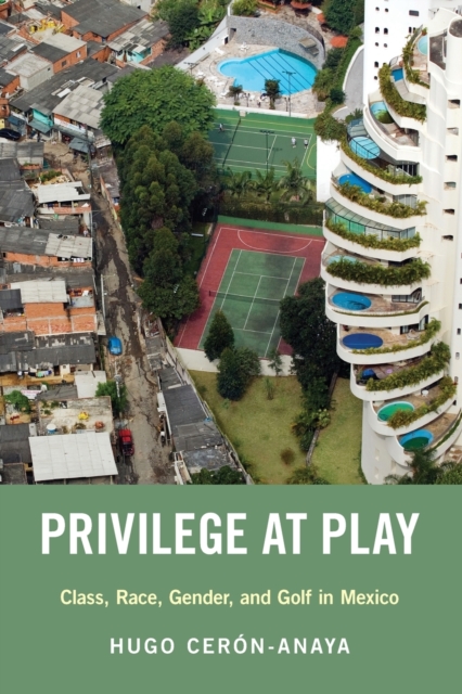 Privilege at Play : Class, Race, Gender, and Golf in Mexico, Paperback / softback Book