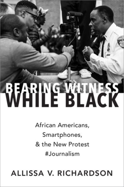 Bearing Witness While Black : African Americans, Smartphones, and the New Protest #Journalism, Paperback / softback Book