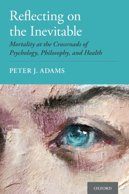 Reflecting on the Inevitable : Mortality at the Crossroads of Psychology, Philosophy, and Health, Paperback / softback Book