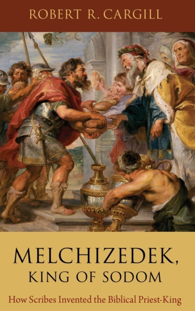 Melchizedek, King of Sodom : How Scribes Invented the Biblical Priest-King, Hardback Book