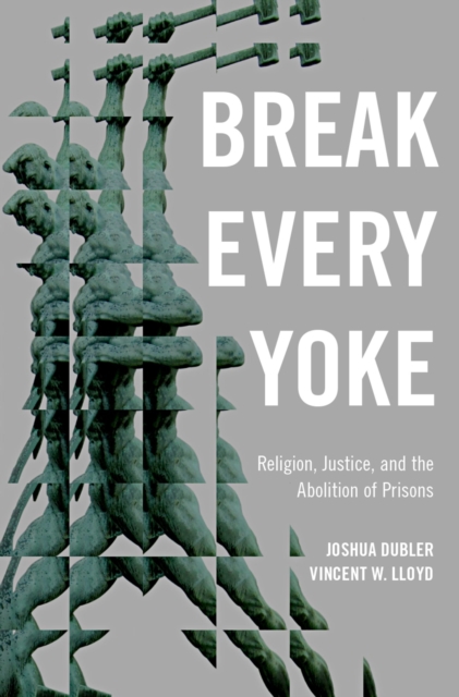 Break Every Yoke : Religion, Justice, and the Abolition of Prisons, EPUB eBook