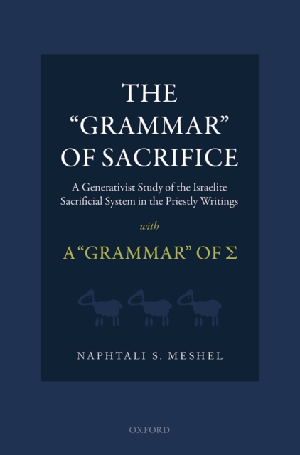 The 'Grammar' of Sacrifice : A Generativist Study of the Israelite Sacrificial System in the Priestly Writings with A 'Grammar' of S, PDF eBook