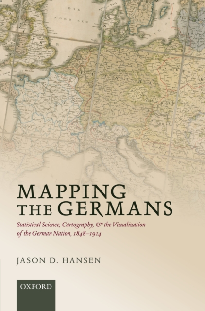 Mapping the Germans : Statistical Science, Cartography, and the Visualization of the German Nation, 1848-1914, PDF eBook