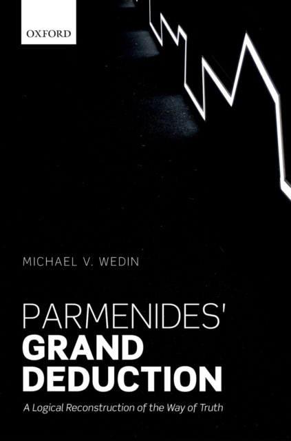 Parmenides' Grand Deduction : A Logical Reconstruction of the Way of Truth, PDF eBook