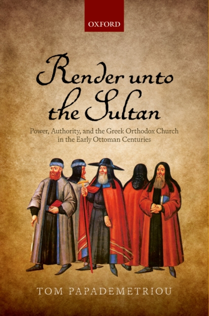 Render unto the Sultan : Power, Authority, and the Greek Orthodox Church in the Early Ottoman Centuries, PDF eBook