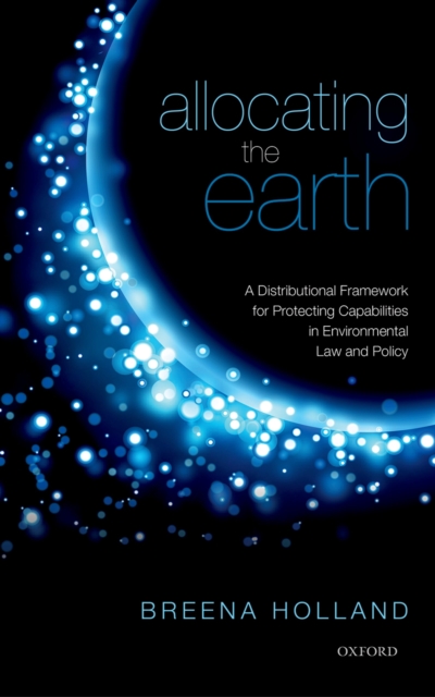 Allocating the Earth : A Distributional Framework for Protecting Capabilities in Environmental Law and Policy, PDF eBook