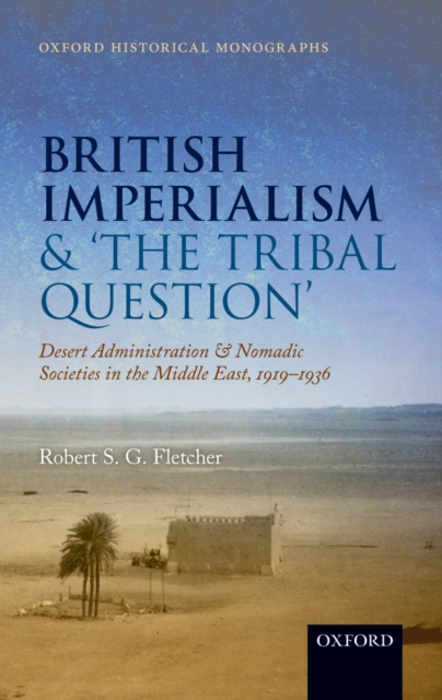 British Imperialism and  'The Tribal Question ' : Desert Administration and Nomadic Societies in the Middle East, 1919-1936, PDF eBook