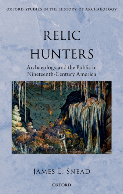 Relic Hunters : Archaeology and the Public in Nineteenth- Century America, PDF eBook