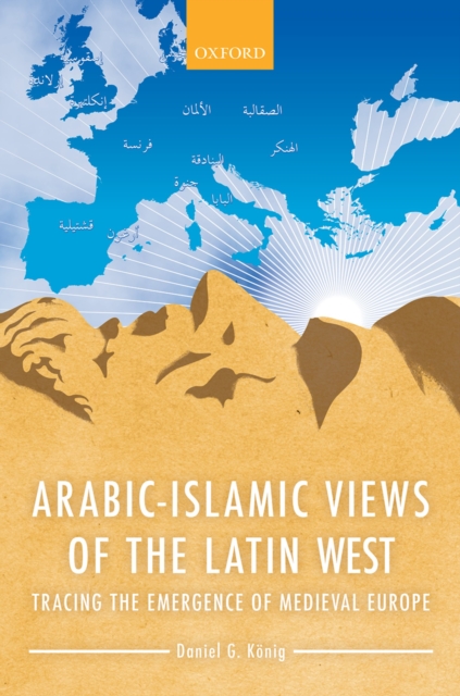 Arabic-Islamic Views of the Latin West : Tracing the Emergence of Medieval Europe, PDF eBook