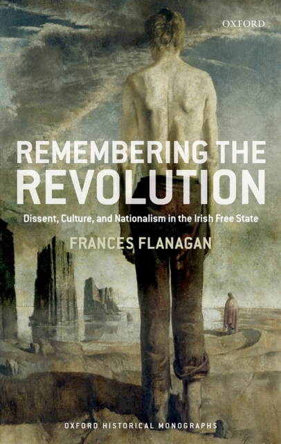 Remembering the Revolution : Dissent, Culture, and Nationalism in the Irish Free State, PDF eBook