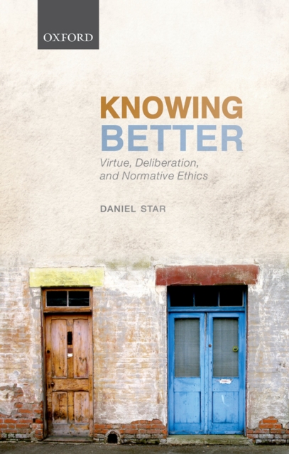 Knowing Better : Virtue, Deliberation, and Normative Ethics, PDF eBook