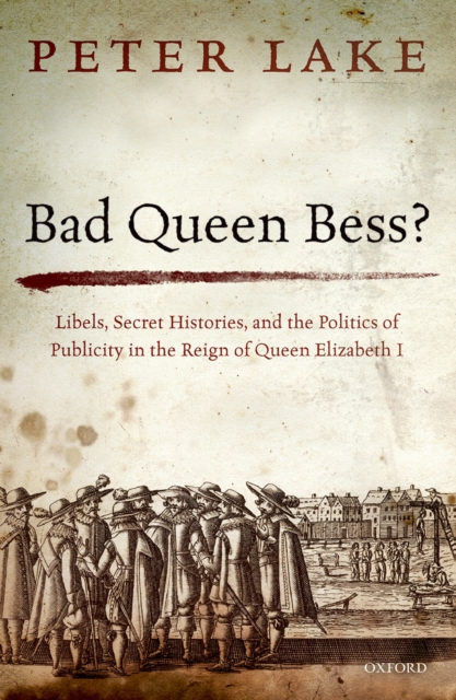 Bad Queen Bess? : Libels, Secret Histories, and the Politics of Publicity in the Reign of Queen Elizabeth I, PDF eBook