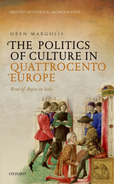 The Politics of Culture in Quattrocento Europe : Rene of Anjou in Italy, PDF eBook