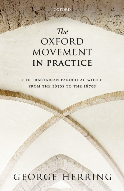 The Oxford Movement in Practice : The Tractarian Parochial World from the 1830s to the 1870s, PDF eBook