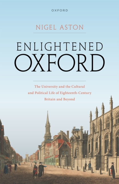 Enlightened Oxford : The University and the Cultural and Political Life of Eighteenth-Century Britain and Beyond, PDF eBook