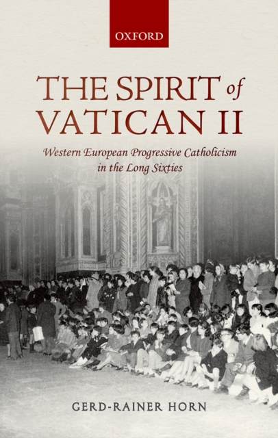 The Spirit of Vatican II : Western European Progressive Catholicism in the Long Sixties, PDF eBook