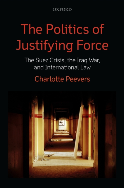 The Politics of Justifying Force : The Suez Crisis, the Iraq War, and International Law, EPUB eBook