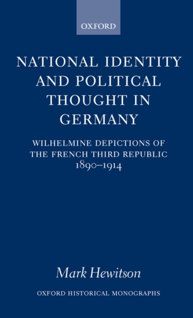 National Identity and Political Thought in Germany : Wilhelmine Depictions of the French Third Republic, 1890-1914, PDF eBook