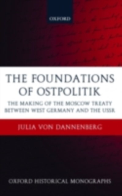The Foundations of Ostpolitik : The Making of the Moscow Treaty between West Germany and the USSR, PDF eBook