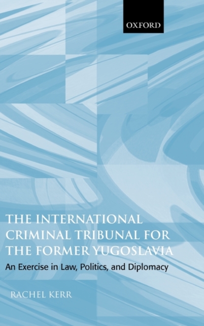 The International Criminal Tribunal for the Former Yugoslavia : An Exercise in Law, Politics, and Diplomacy, PDF eBook