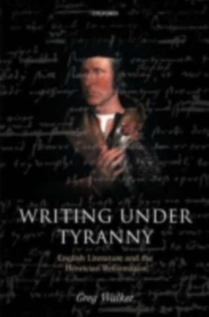 Writing Under Tyranny : English Literature and the Henrician Reformation, PDF eBook