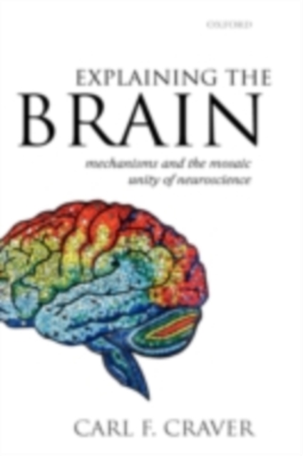 Explaining the Brain : Mechanisms and the Mosaic Unity of Neuroscience, PDF eBook