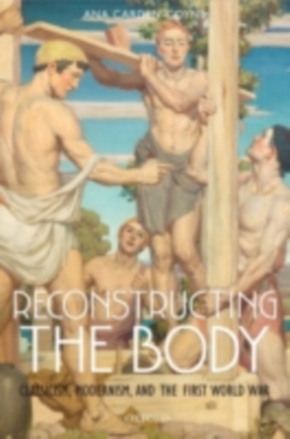 Reconstructing the Body : Classicism, Modernism, and the First World War, PDF eBook