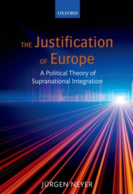 The Justification of Europe : A Political Theory of Supranational Integration, PDF eBook