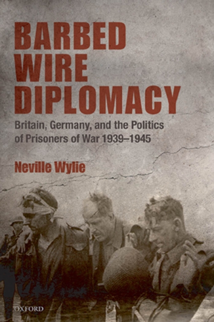 Barbed Wire Diplomacy : Britain, Germany, and the Politics of Prisoners of War 1939-1945, EPUB eBook