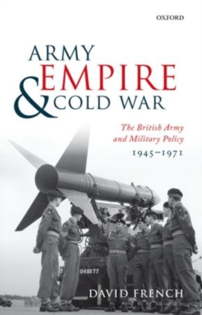 Army, Empire, and Cold War : The British Army and Military Policy, 1945-1971, PDF eBook