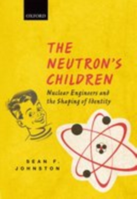 The Neutron's Children : Nuclear Engineers and the Shaping of Identity, PDF eBook