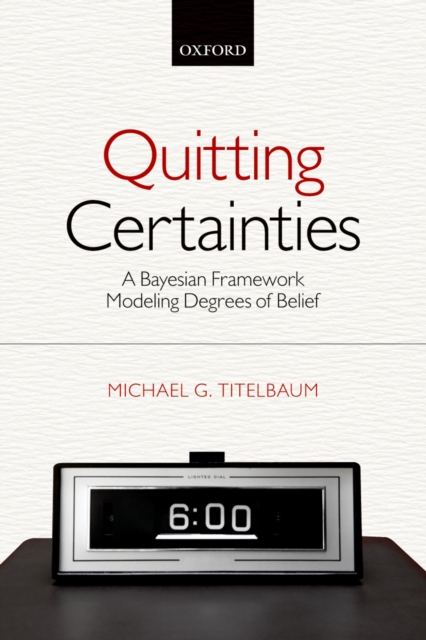 Quitting Certainties : A Bayesian Framework Modeling Degrees of Belief, PDF eBook