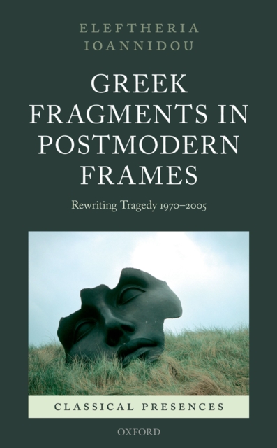 Greek Fragments in Postmodern Frames : Rewriting Tragedy 1970-2005, PDF eBook