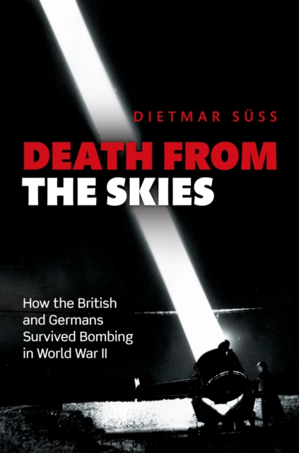 Death from the Skies : How the British and Germans Survived Bombing in World War II, PDF eBook