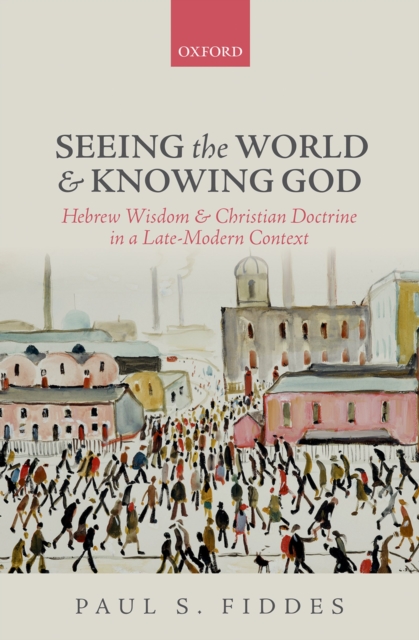 Seeing the World and Knowing God : Hebrew Wisdom and Christian Doctrine in a Late-Modern Context, PDF eBook