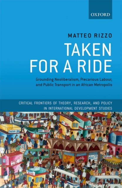 Taken For A Ride : Grounding Neoliberalism, Precarious Labour, and Public Transport in an African Metropolis, PDF eBook