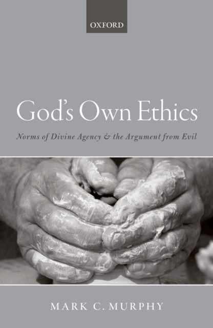 God's Own Ethics : Norms of divine agency and the argument from evil, EPUB eBook