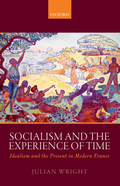 Socialism and the Experience of Time : Idealism and the Present in Modern France, PDF eBook