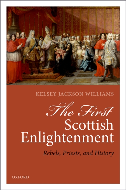 The First Scottish Enlightenment : Rebels, Priests, and History, EPUB eBook