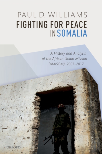 Fighting for Peace in Somalia : A History and Analysis of the African Union Mission (AMISOM), 2007-2017, EPUB eBook