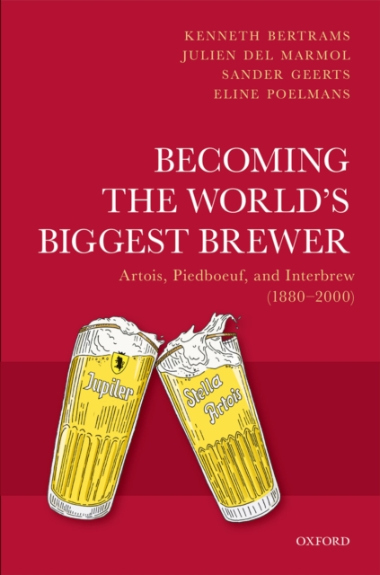 Becoming the World's Biggest Brewer : Artois, Piedboeuf, and Interbrew (1880-2000), EPUB eBook