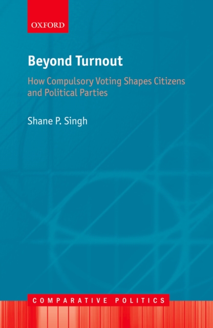 Beyond Turnout : How Compulsory Voting Shapes Citizens and Political Parties, PDF eBook
