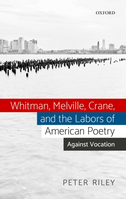 Whitman, Melville, Crane, and the Labors of American Poetry : Against Vocation, PDF eBook