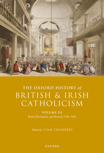 The Oxford History of British and Irish Catholicism, Volume III : Relief, Revolution, and Revival, 1746-1829, PDF eBook