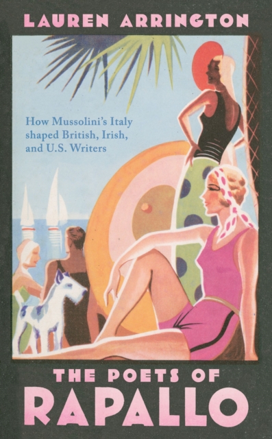 The Poets of Rapallo : How Mussolini's Italy shaped British, Irish, and U.S. Writers, EPUB eBook