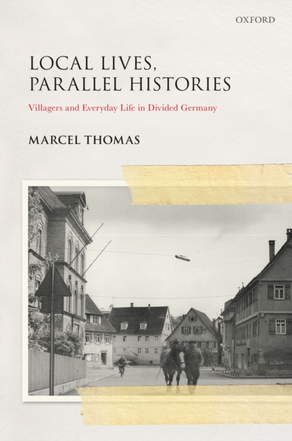 LOCAL LIVES, PARALLEL HISTORIES SGH C : Villagers and Everyday Life in the Divided Germany, PDF eBook